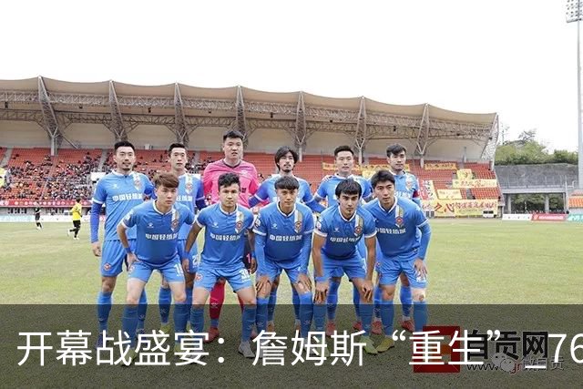 开幕战盛宴：詹姆斯“重生” 76人首秀来袭！